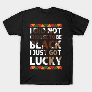 I Didn't Choose To Be Black I Just Got Lucky black history T-Shirt